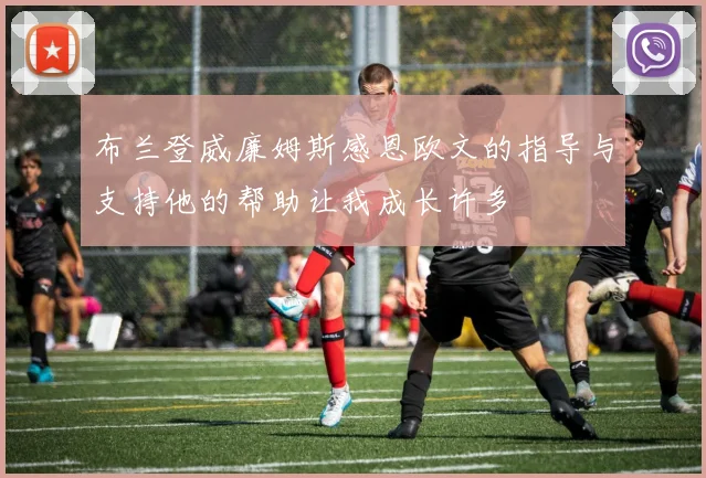 布兰登威廉姆斯感恩欧文的指导与支持他的帮助让我成长许多