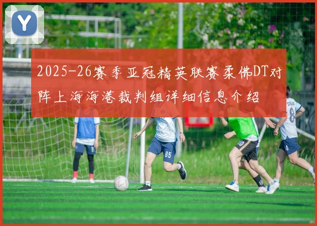 2025-26赛季亚冠精英联赛柔佛DT对阵上海海港裁判组详细信息介绍