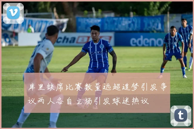 库里缺席比赛数量远超追梦引发争议两人各自立场引发球迷热议