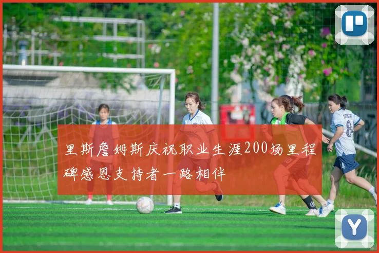 里斯詹姆斯庆祝职业生涯200场里程碑感恩支持者一路相伴