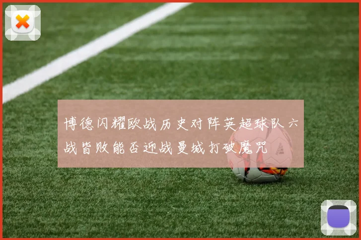 博德闪耀欧战历史对阵英超球队六战皆败能否迎战曼城打破魔咒