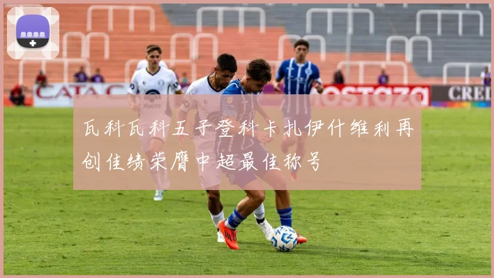 瓦科瓦科五子登科卡扎伊什维利再创佳绩荣膺中超最佳称号