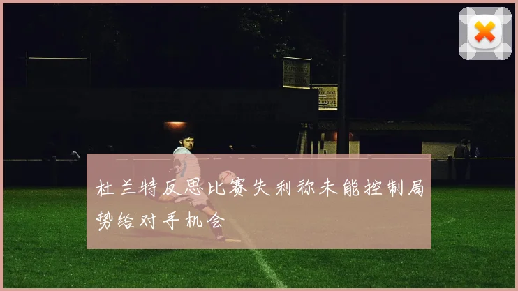 杜兰特反思比赛失利称未能控制局势给对手机会