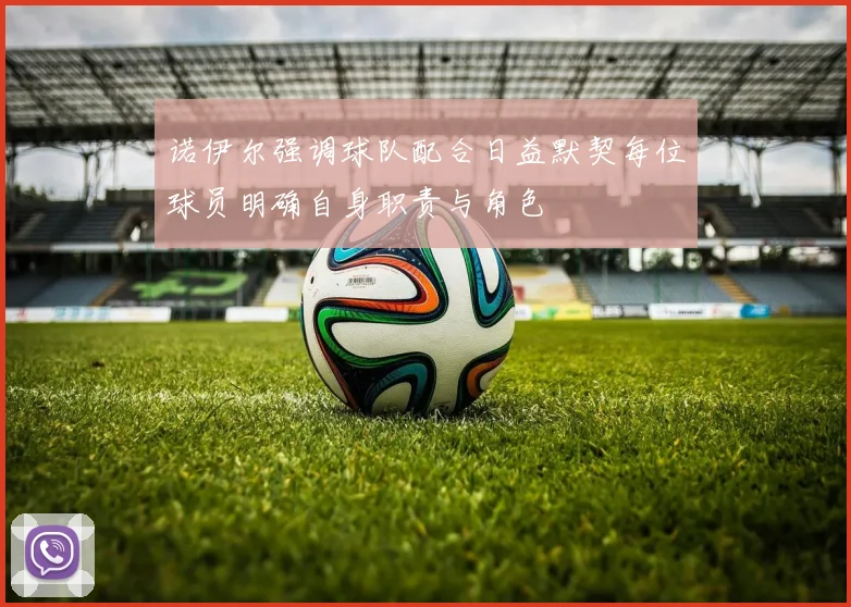 诺伊尔强调球队配合日益默契每位球员明确自身职责与角色