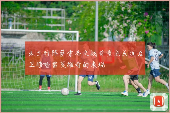 米兰对阵萨索洛之战将重点关注后卫穆哈雷莫维奇的表现