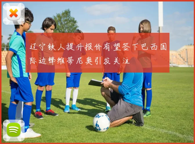 辽宁铁人提升报价有望签下巴西国际边锋维蒂尼奥引发关注