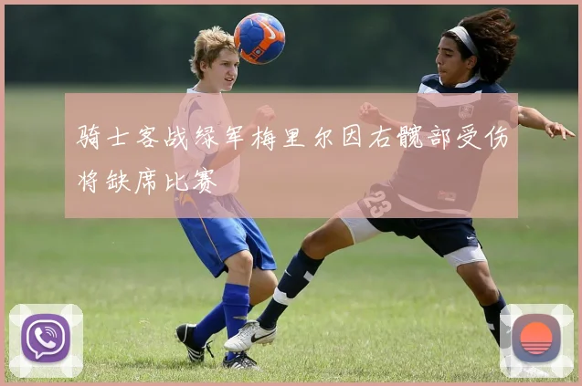 骑士客战绿军梅里尔因右髋部受伤将缺席比赛