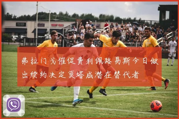 弗拉门戈催促费利佩路易斯今日做出续约决定莫塔成潜在替代者