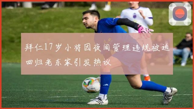 拜仁17岁小将因夜间管理违规被迫回归老东家引发热议
