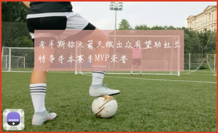 考辛斯称火箭天赋出众有望助杜兰特争夺本赛季MVP荣誉