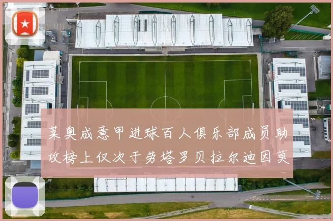 莱奥成意甲进球百人俱乐部成员助攻榜上仅次于劳塔罗贝拉尔迪因莫比莱