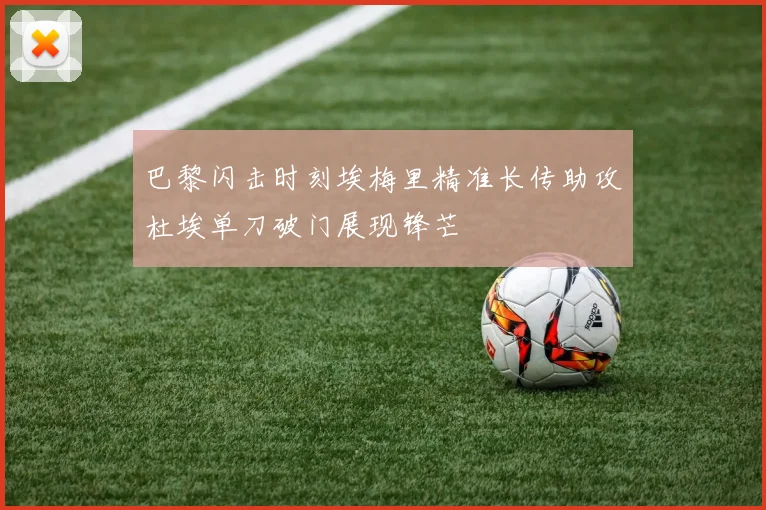 巴黎闪击时刻埃梅里精准长传助攻杜埃单刀破门展现锋芒