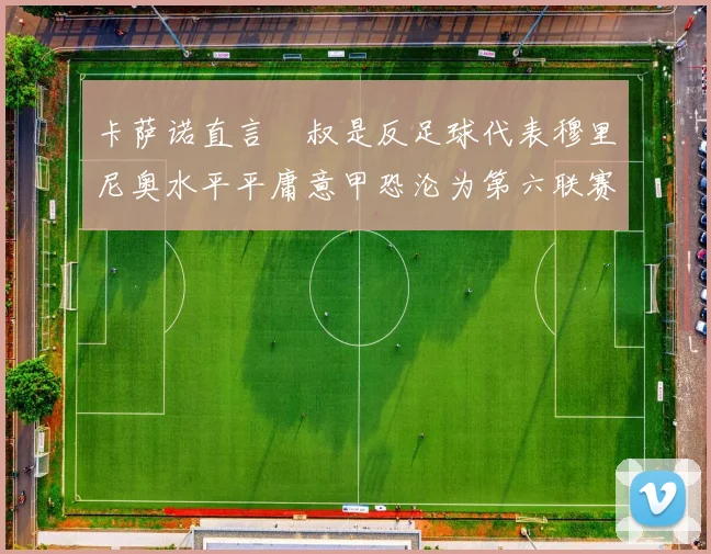 卡萨诺直言囧叔是反足球代表穆里尼奥水平平庸意甲恐沦为第六联赛