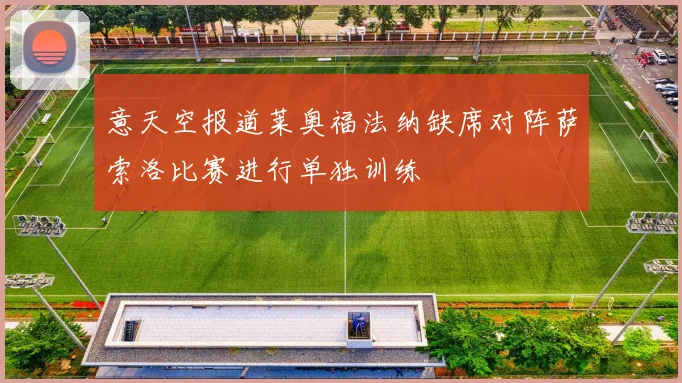 意天空报道莱奥福法纳缺席对阵萨索洛比赛进行单独训练