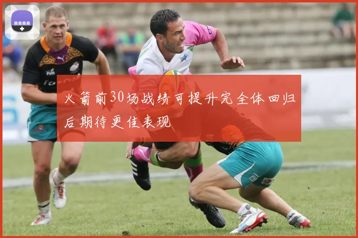 火箭前30场战绩可提升完全体回归后期待更佳表现