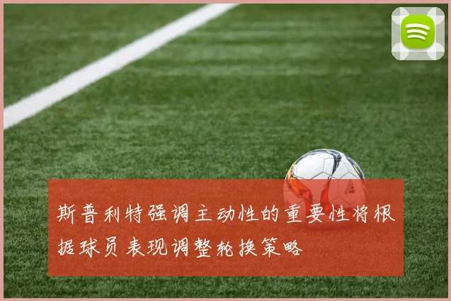 斯普利特强调主动性的重要性将根据球员表现调整轮换策略