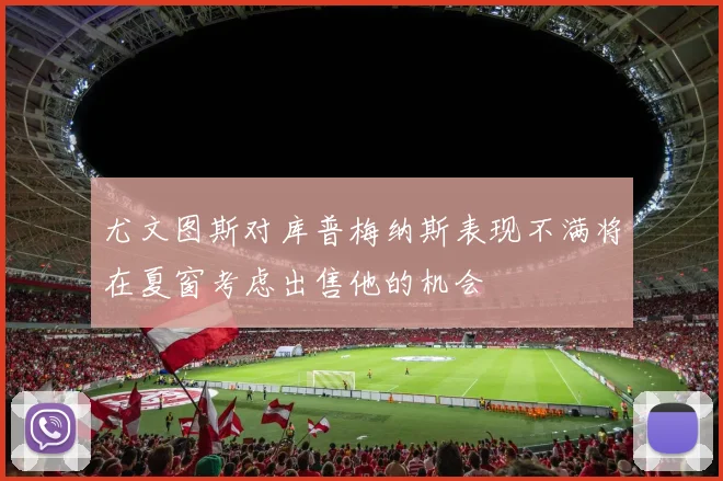 尤文图斯对库普梅纳斯表现不满将在夏窗考虑出售他的机会