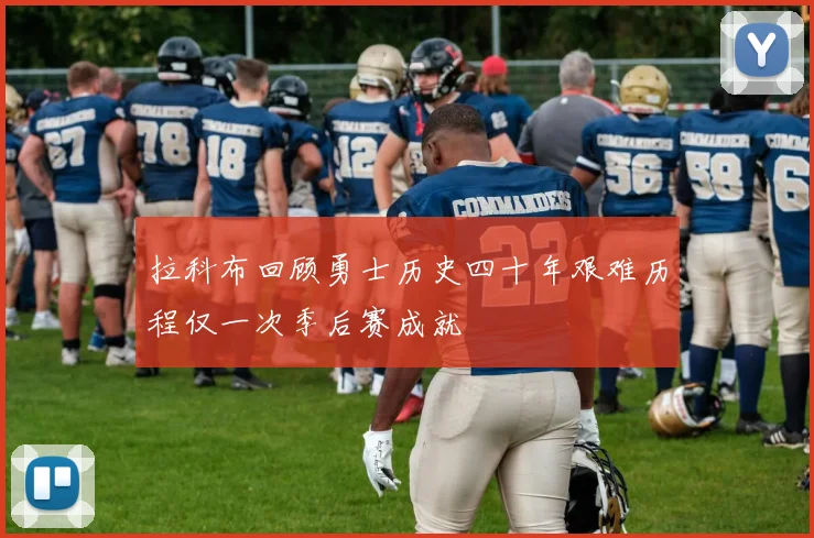 拉科布回顾勇士历史四十年艰难历程仅一次季后赛成就