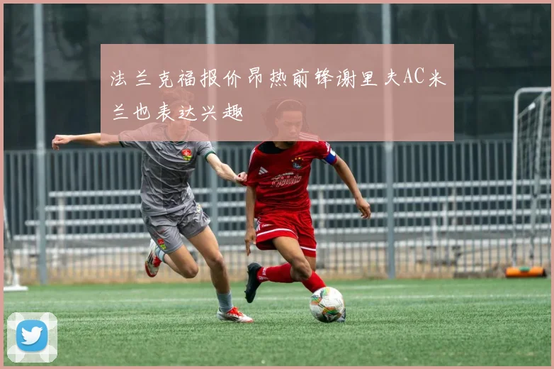 法兰克福报价昂热前锋谢里夫AC米兰也表达兴趣