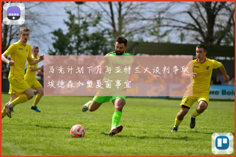 马竞计划下月与亚特兰大谈判争取埃德森加盟夏窗事宜