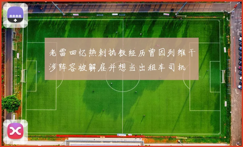 老雷回忆热刺执教经历曾因列维干涉阵容被解雇并想当出租车司机