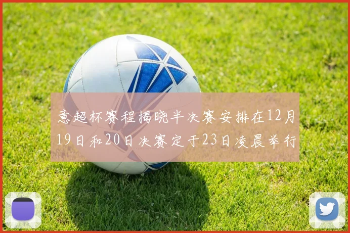 意超杯赛程揭晓半决赛安排在12月19日和20日决赛定于23日凌晨举行