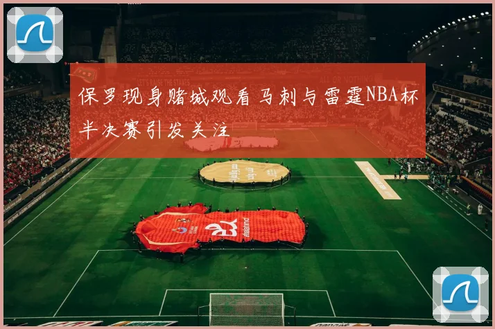 保罗现身赌城观看马刺与雷霆NBA杯半决赛引发关注