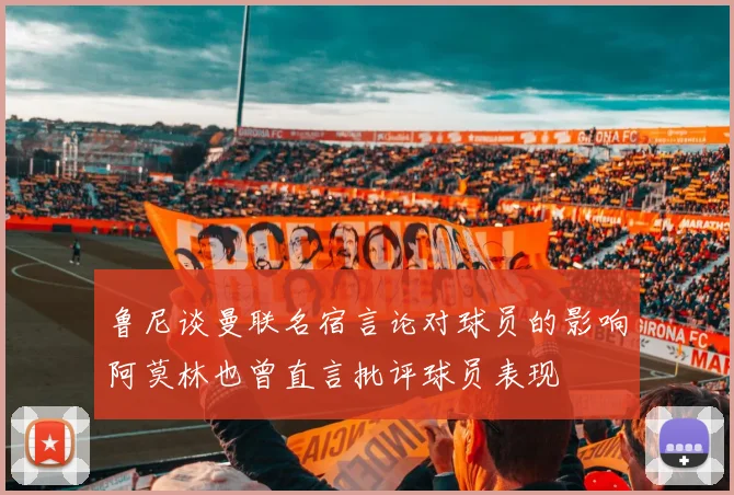 鲁尼谈曼联名宿言论对球员的影响阿莫林也曾直言批评球员表现