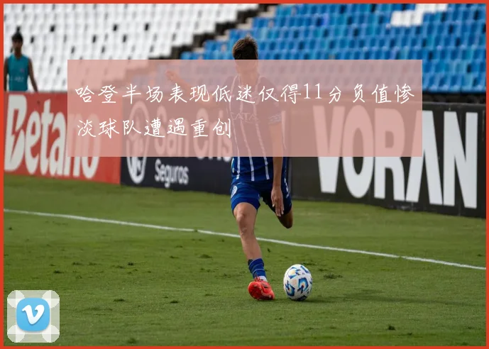 哈登半场表现低迷仅得11分负值惨淡球队遭遇重创